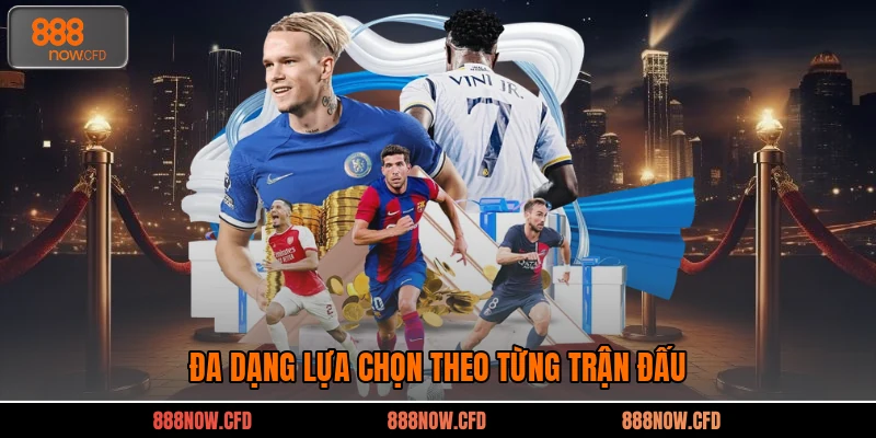 Đa dạng lựa chọn theo từng trận đấu